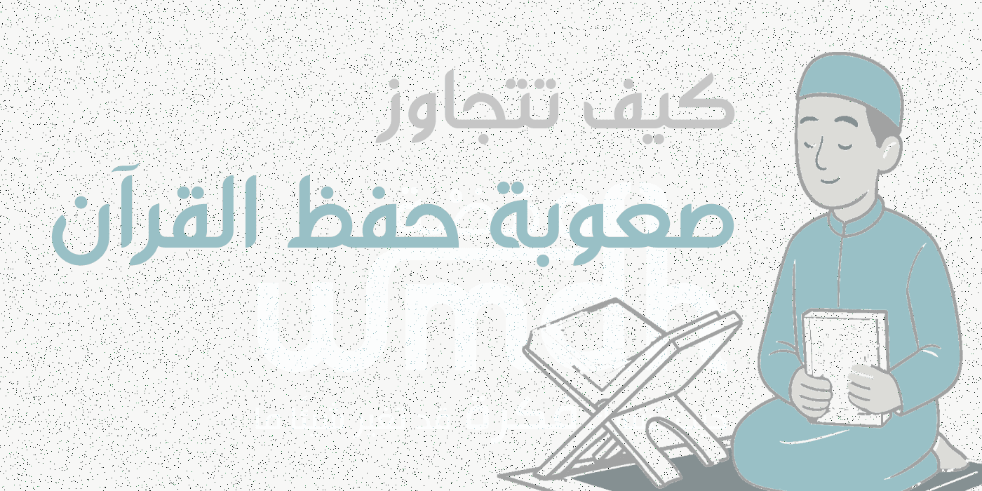 كيف تتجاوز صعوبة حفظ القرآن